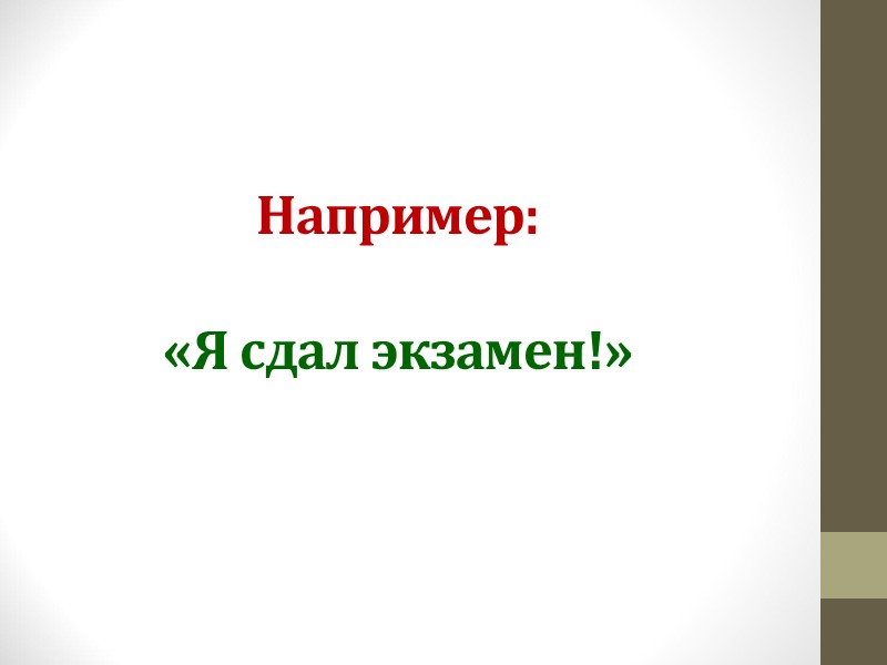 Например:  «Я сдал экзамен!»